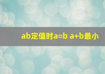 ab定值时a=b a+b最小